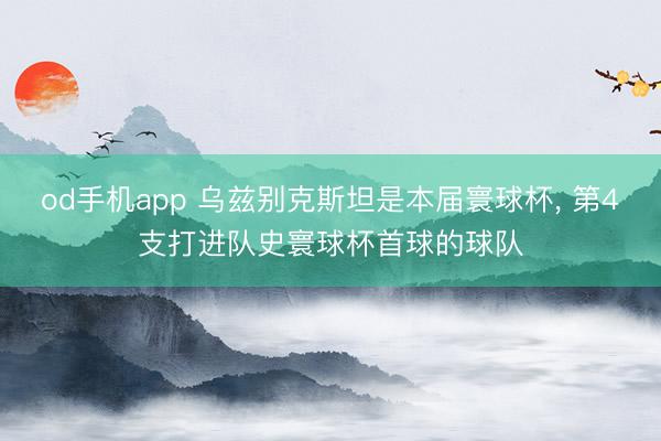 od手机app 乌兹别克斯坦是本届寰球杯， 第4支打进队史寰球杯首球的球队