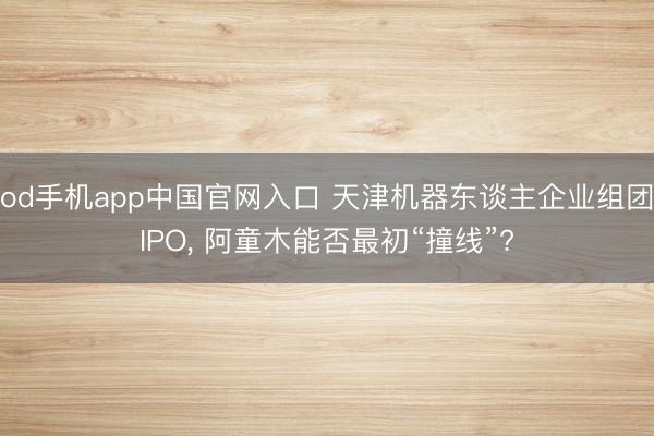 od手机app中国官网入口 天津机器东谈主企业组团IPO, 阿童木能否最初“撞线”?