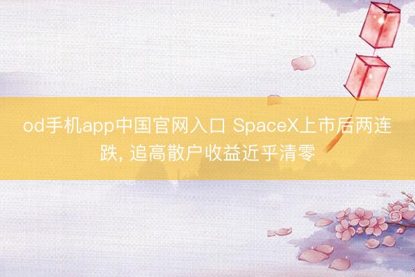 od手机app中国官网入口 SpaceX上市后两连跌, 追高散户收益近乎清零