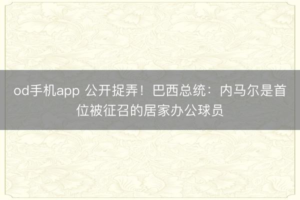 od手机app 公开捉弄!巴西总统:内马尔是首位被征召的居家办公球员